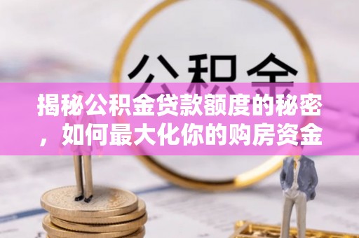 城固揭秘公积金贷款额度的秘密，如何最大化你的购房资金