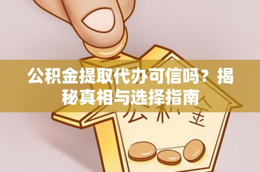 城固公积金提取代办可信吗？揭秘真相与选择指南