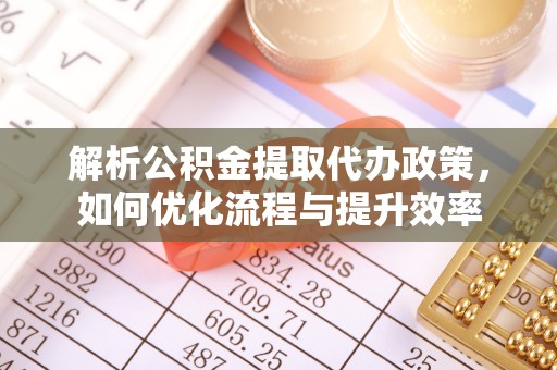城固解析公积金提取代办政策，如何优化流程与提升效率