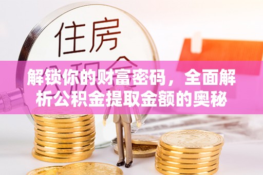 城固解锁你的财富密码，全面解析公积金提取金额的奥秘