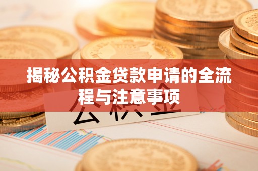 城固揭秘公积金贷款申请的全流程与注意事项