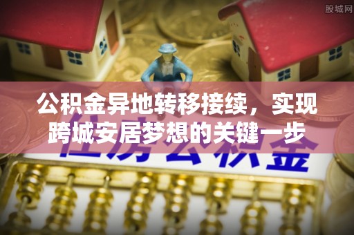 城固公积金异地转移接续，实现跨城安居梦想的关键一步