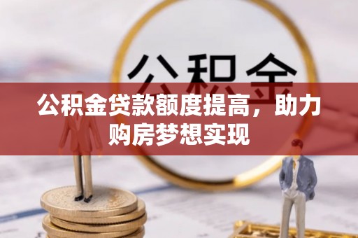 城固公积金贷款额度提高，助力购房梦想实现