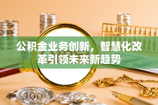 城固公积金业务创新，智慧化改革引领未来新趋势