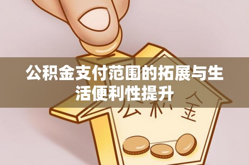 城固公积金支付范围的拓展与生活便利性提升