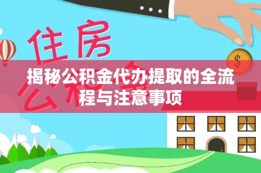 城固揭秘公积金代办提取的全流程与注意事项