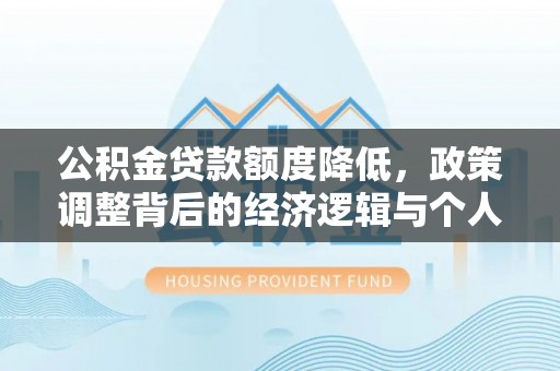 城固公积金贷款额度降低，政策调整背后的经济逻辑与个人应对策略