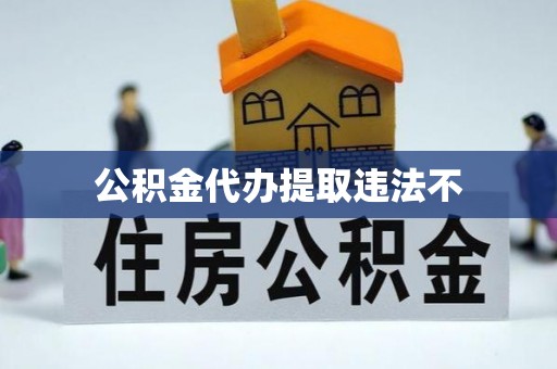 城固公积金代办提取违法不
