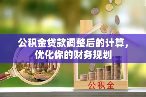 城固公积金贷款调整后的计算，优化你的财务规划