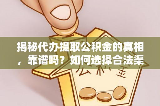 城固揭秘代办提取公积金的真相，靠谱吗？如何选择合法渠道