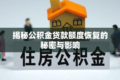 城固揭秘公积金贷款额度恢复的秘密与影响