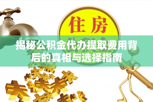 城固揭秘公积金代办提取费用背后的真相与选择指南