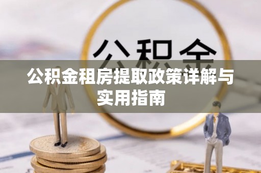城固公积金租房提取政策详解与实用指南
