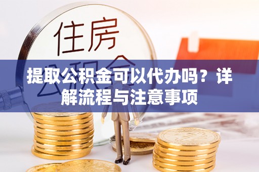 城固提取公积金可以代办吗？详解流程与注意事项