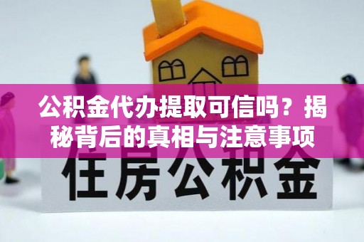 城固公积金代办提取可信吗？揭秘背后的真相与注意事项