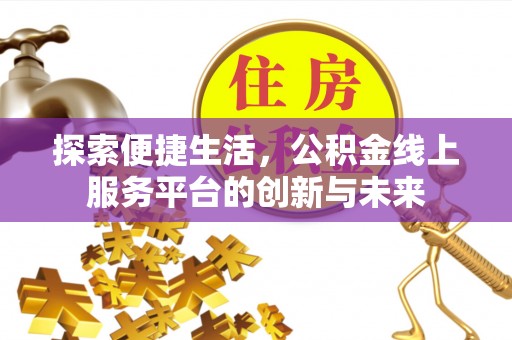 城固探索便捷生活，公积金线上服务平台的创新与未来
