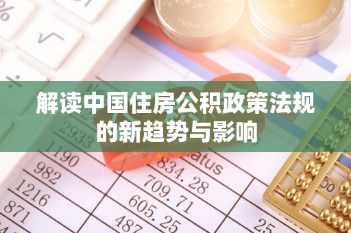 城固解读中国住房公积政策法规的新趋势与影响