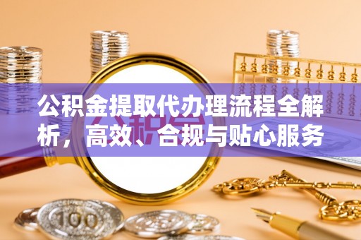 城固公积金提取代办理流程全解析，高效、合规与贴心服务