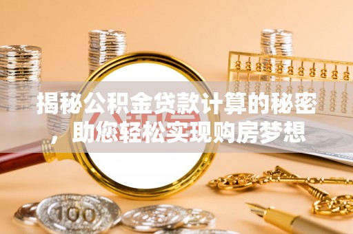 城固揭秘公积金贷款计算的秘密，助您轻松实现购房梦想