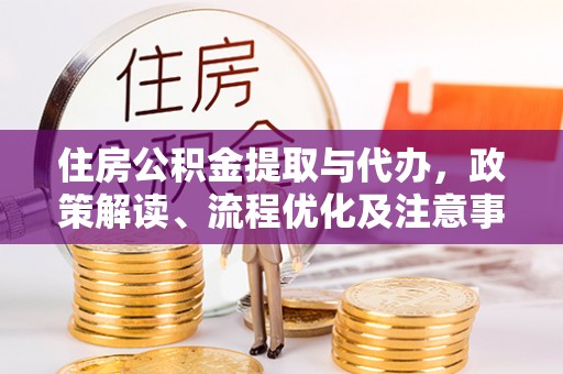 城固住房公积金提取与代办，政策解读、流程优化及注意事项