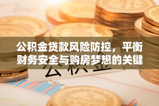 城固公积金贷款风险防控，平衡财务安全与购房梦想的关键