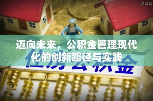 城固迈向未来，公积金管理现代化的创新路径与实践