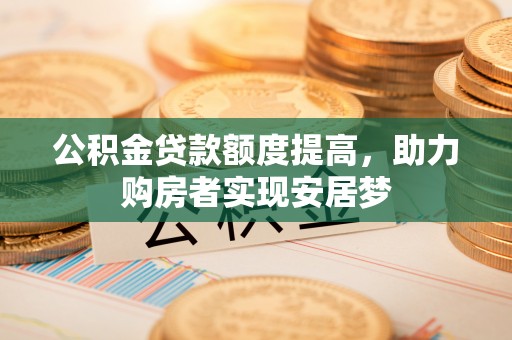 城固公积金贷款额度提高，助力购房者实现安居梦
