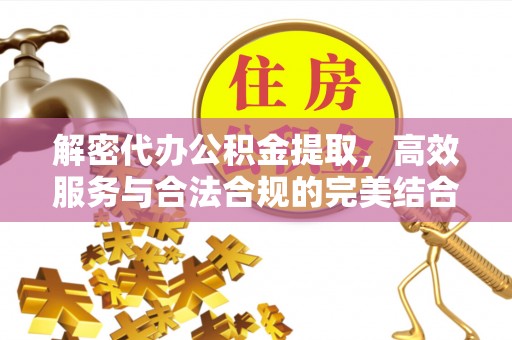 城固解密代办公积金提取，高效服务与合法合规的完美结合