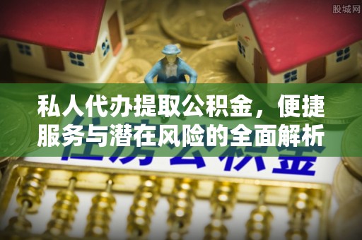 城固私人代办提取公积金，便捷服务与潜在风险的全面解析