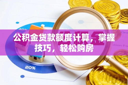 城固公积金贷款额度计算，掌握技巧，轻松购房
