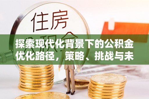 城固探索现代化背景下的公积金优化路径，策略、挑战与未来展望