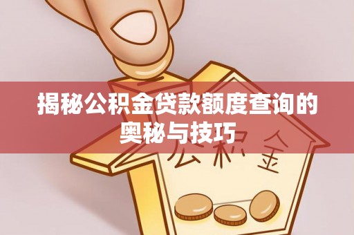 城固揭秘公积金贷款额度查询的奥秘与技巧