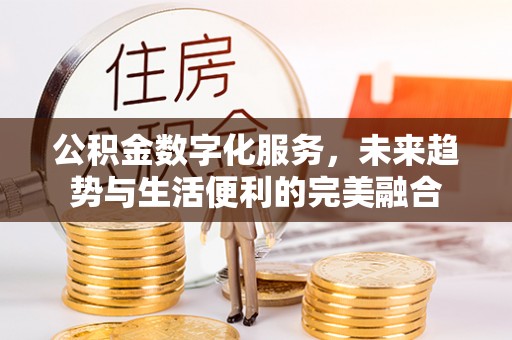 城固公积金数字化服务，未来趋势与生活便利的完美融合