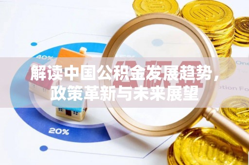 城固解读中国公积金发展趋势，政策革新与未来展望