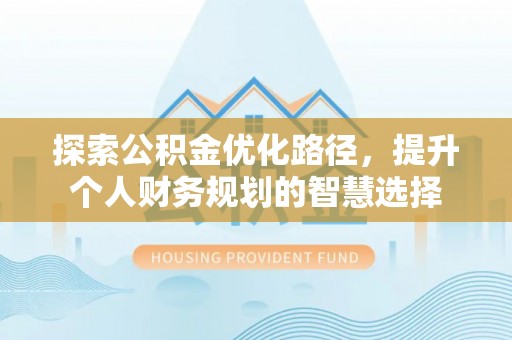 城固探索公积金优化路径，提升个人财务规划的智慧选择