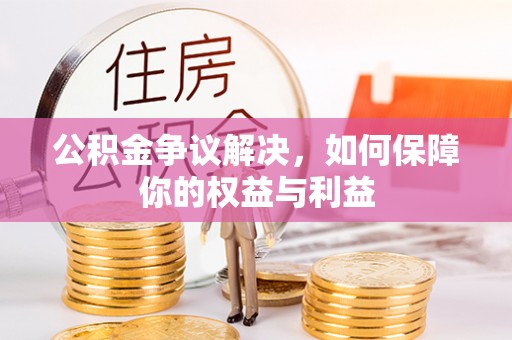 城固公积金争议解决，如何保障你的权益与利益