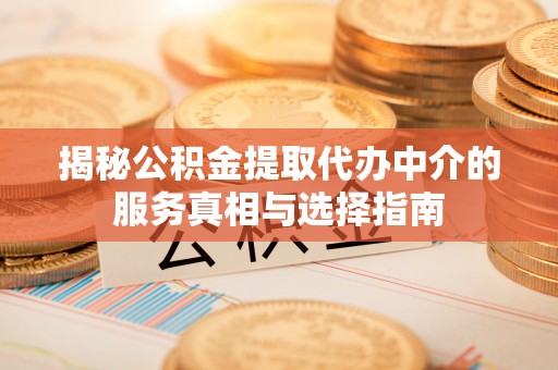 城固揭秘公积金提取代办中介的服务真相与选择指南