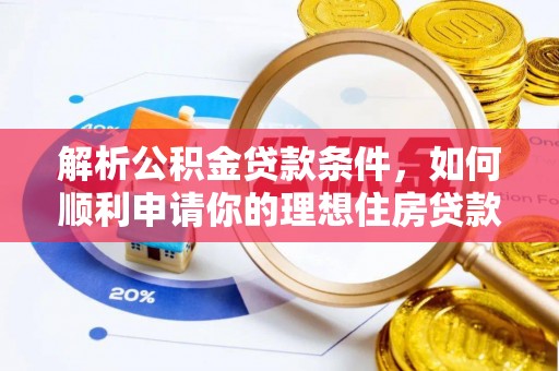 城固解析公积金贷款条件，如何顺利申请你的理想住房贷款