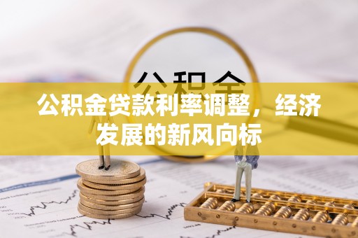 城固公积金贷款利率调整，经济发展的新风向标