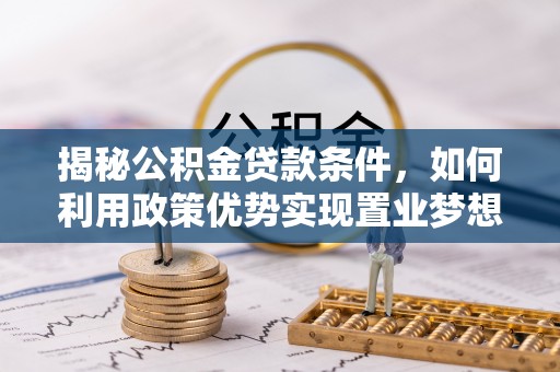 城固揭秘公积金贷款条件，如何利用政策优势实现置业梦想