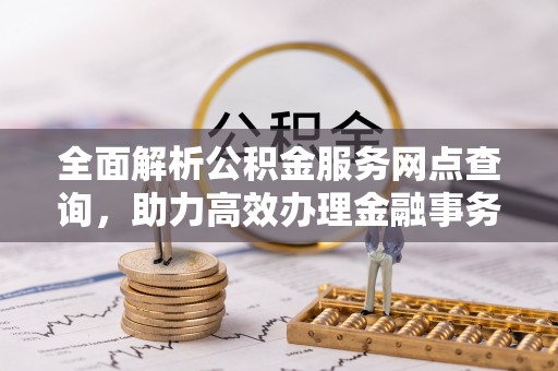 城固全面解析公积金服务网点查询，助力高效办理金融事务