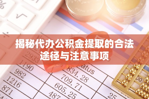 城固揭秘代办公积金提取的合法途径与注意事项