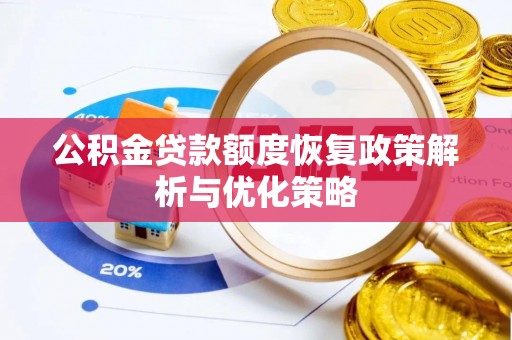 城固公积金贷款额度恢复政策解析与优化策略