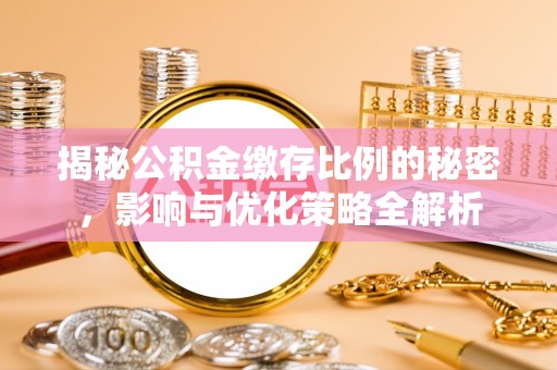 城固揭秘公积金缴存比例的秘密，影响与优化策略全解析