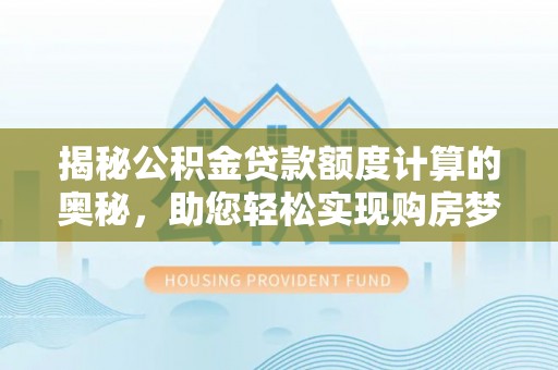 城固揭秘公积金贷款额度计算的奥秘，助您轻松实现购房梦想