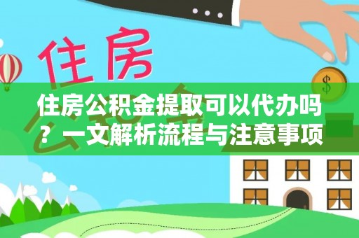 城固住房公积金提取可以代办吗？一文解析流程与注意事项