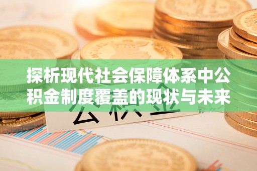 城固探析现代社会保障体系中公积金制度覆盖的现状与未来