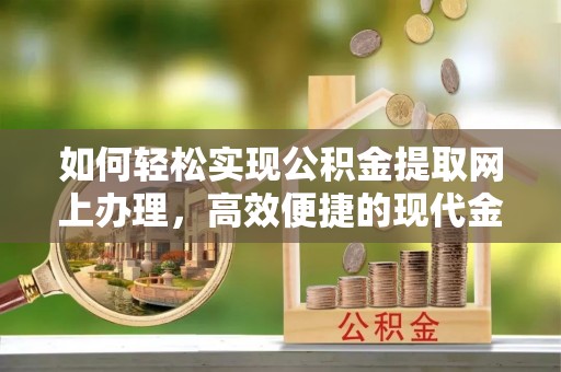 城固如何轻松实现公积金提取网上办理，高效便捷的现代金融服务