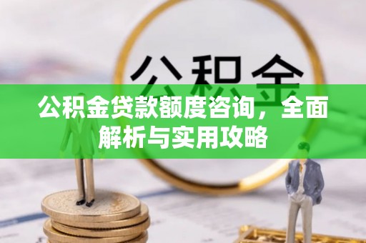 城固公积金贷款额度咨询，全面解析与实用攻略