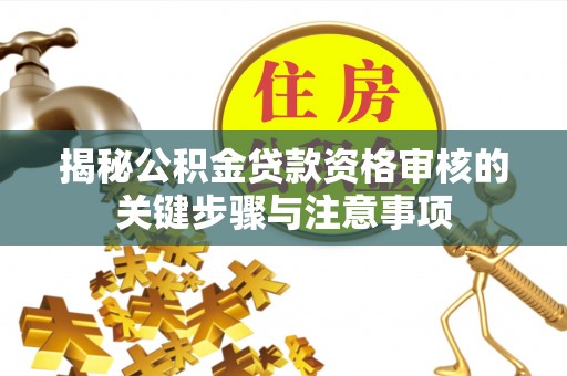 城固揭秘公积金贷款资格审核的关键步骤与注意事项